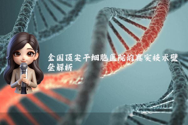 全国顶尖干细胞医院的真实技术壁垒解析