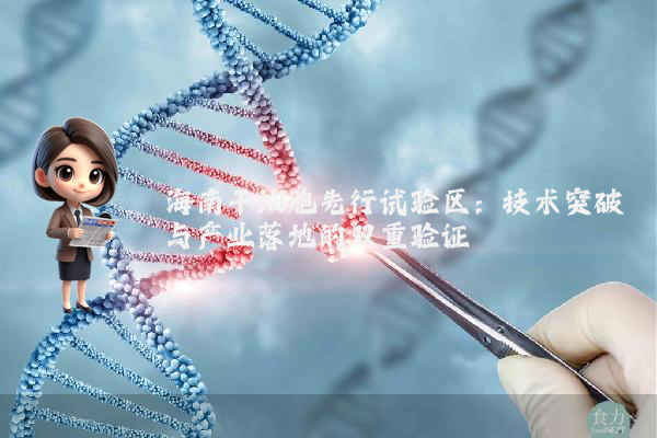 海南干细胞先行试验区:技术突破与产业落地的双重验证