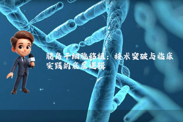 胰岛干细胞移植：技术突破与临床实践的底层逻辑