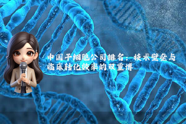 中国干细胞公司排名：技术壁垒与临床转化效率的双重博弈