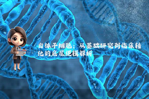 自体干细胞：从基础研究到临床转化的底层逻辑解析