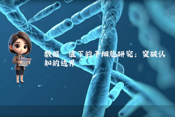 数据阈值下的干细胞研究：突破认知的边界