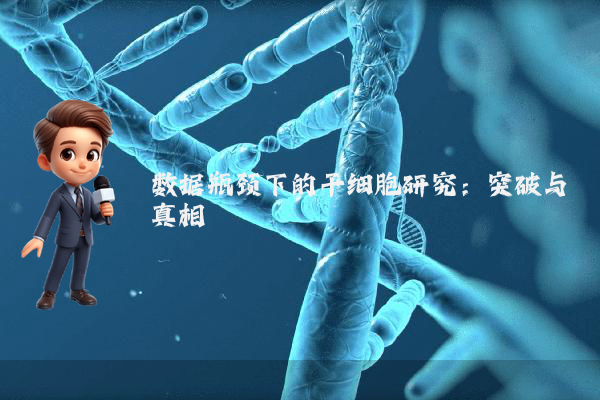 数据瓶颈下的干细胞研究：突破与真相
