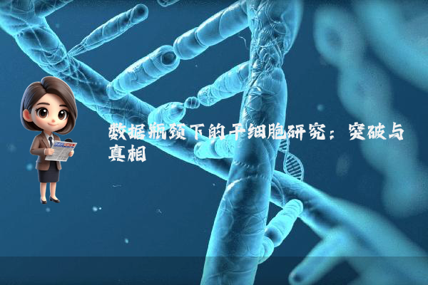 数据瓶颈下的干细胞研究：突破与真相