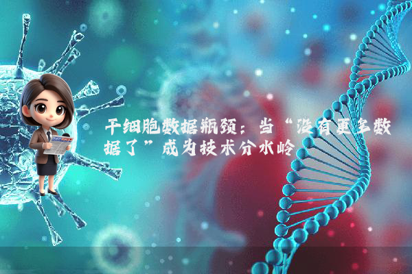 干细胞数据瓶颈：当“没有更多数据了”成为技术分水岭