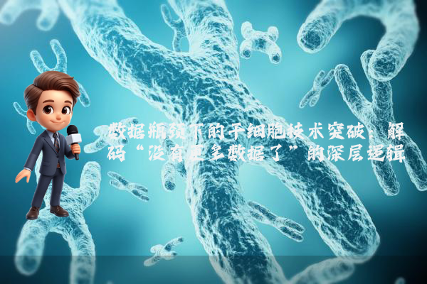 数据瓶颈下的干细胞技术突破：解码“没有更多数据了”的深层逻辑