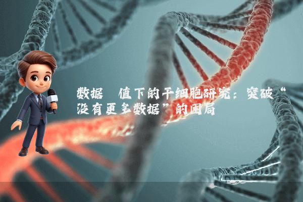 数据阈值下的干细胞研究：突破“没有更多数据”的困局