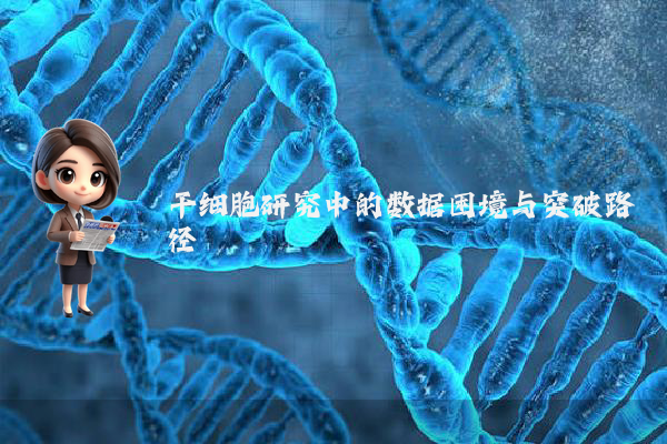 干细胞研究中的数据困境与突破路径